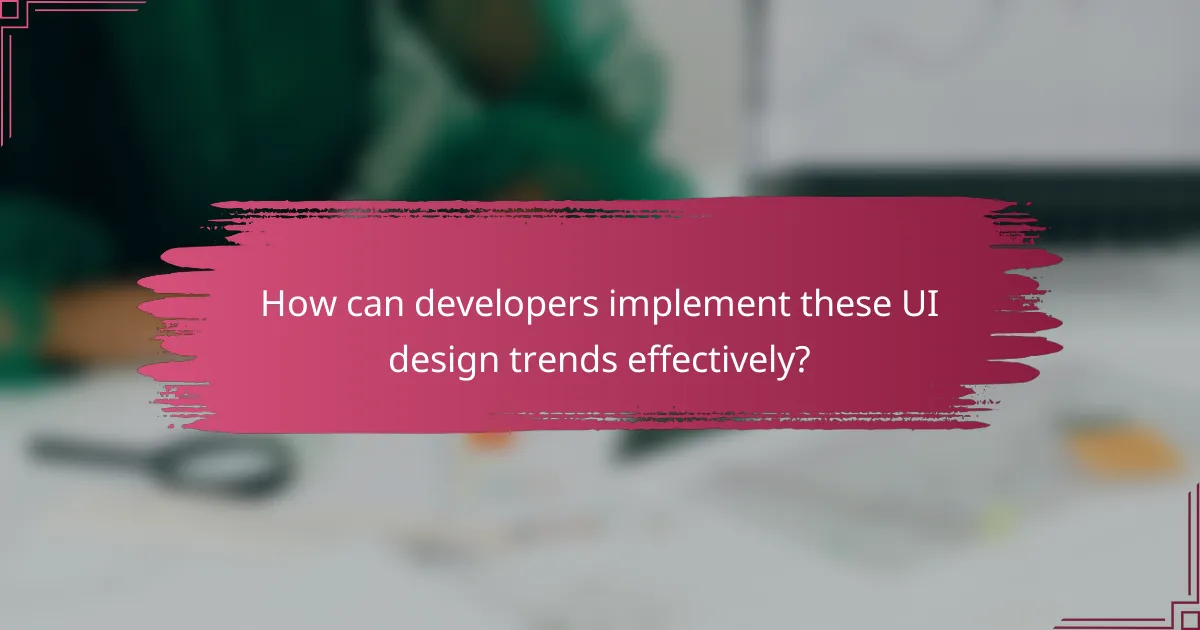 How can developers implement these UI design trends effectively?