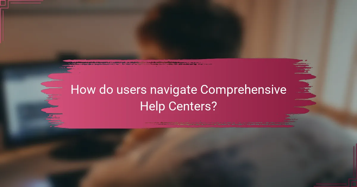 How do users navigate Comprehensive Help Centers?