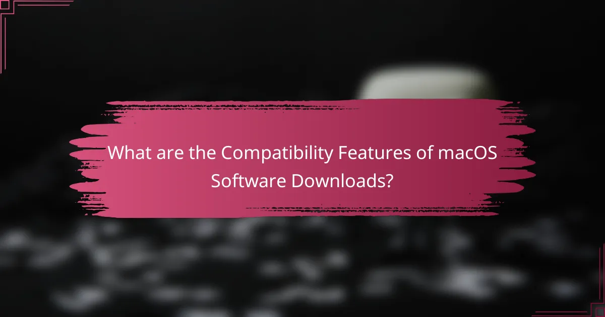 What are the Compatibility Features of macOS Software Downloads?
