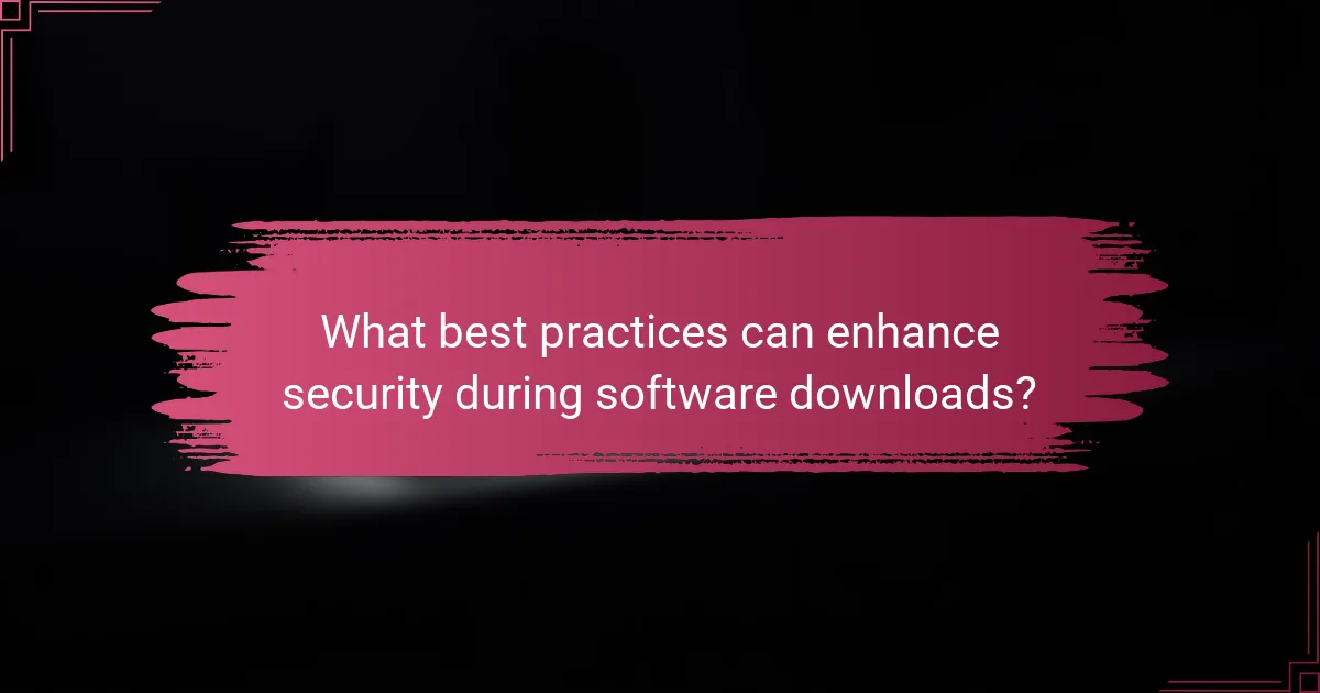 What best practices can enhance security during software downloads?