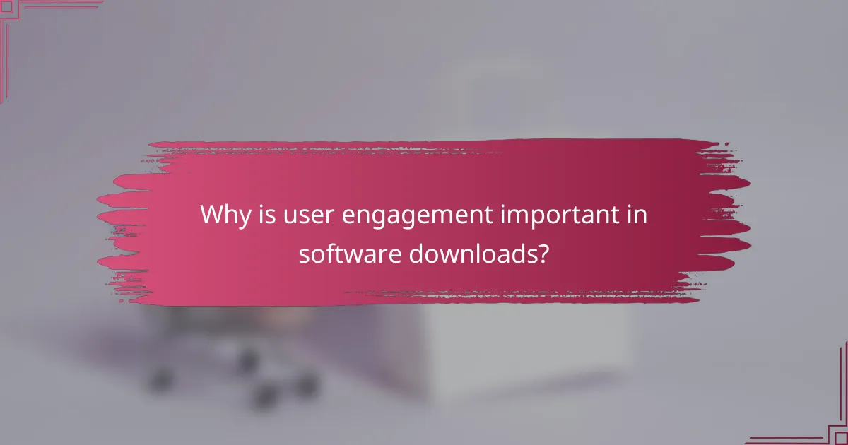 Why is user engagement important in software downloads?
